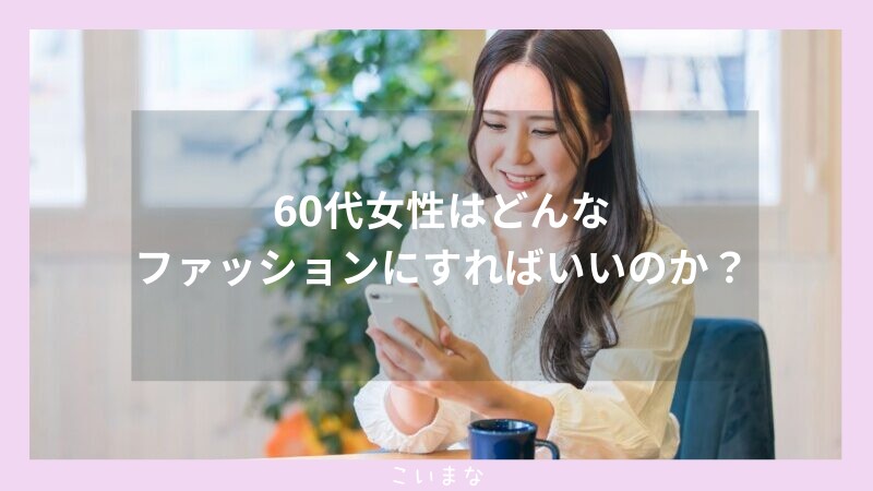 60代女性はどんなファッションにすればいいのか