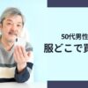 50代男性は服をどこで買う