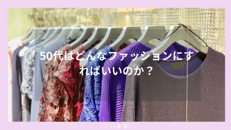 50代はどんなファッションにすればいいのか