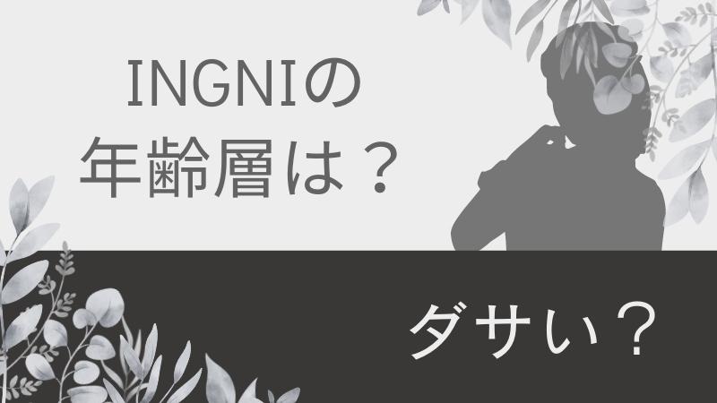 INGNIの年齢層は？ダサい？