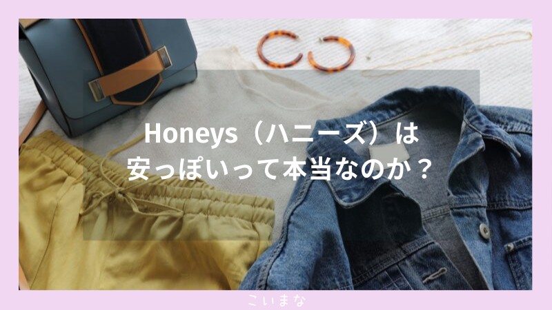 Honeys（ハニーズ）は安っぽいって本当なのか？