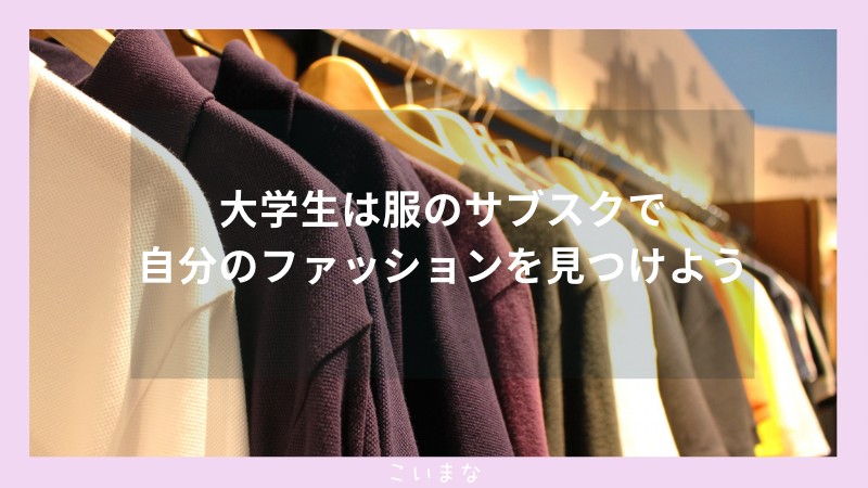 大学生は服のサブスクで自分のファッションを見つけよう