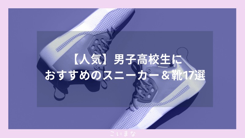 【人気】男子高校生におすすめのスニーカー＆靴17選