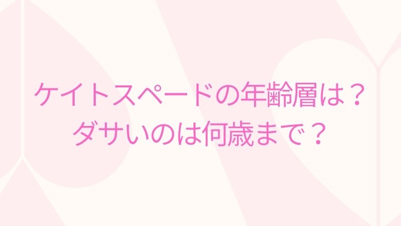 ケイトスペードの年齢層は？ダサいのは何歳まで？