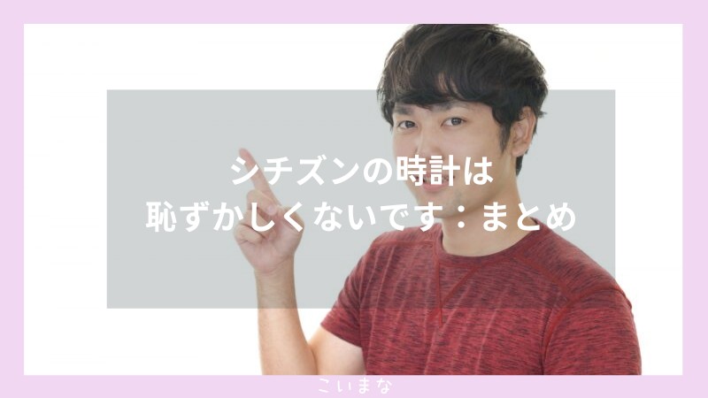 シチズンの時計は恥ずかしくないです：まとめ