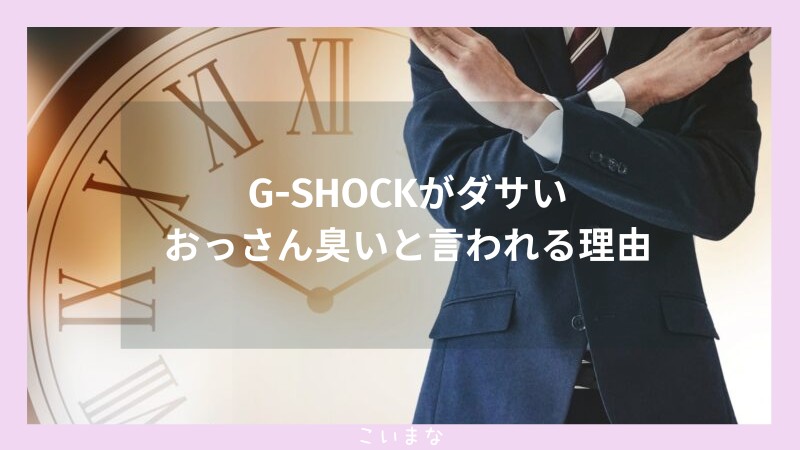 G-SHOCKがダサいおっさん臭いと言われる理由