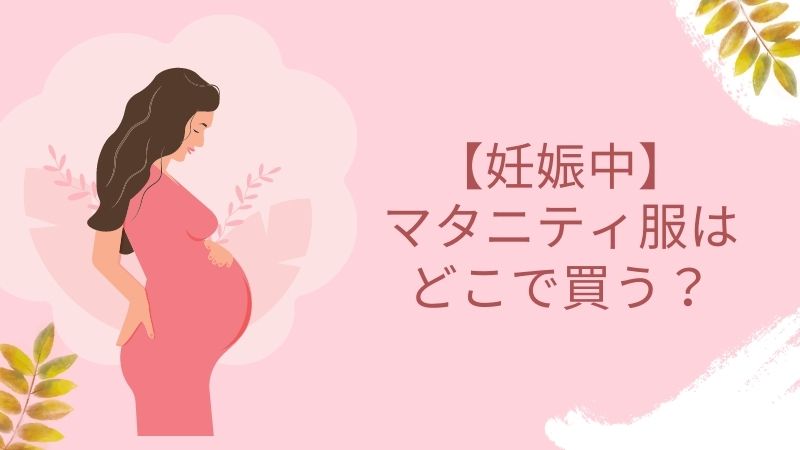 【妊娠中】マタニティ服はどこで買う？