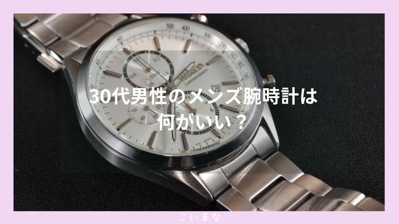 30代男性のメンズ腕時計は何がいい？