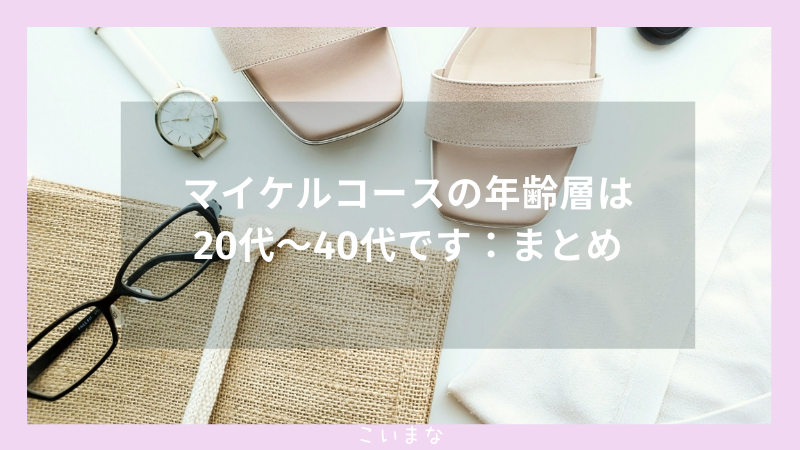 マイケルコースの年齢層は20代〜40代です：まとめ