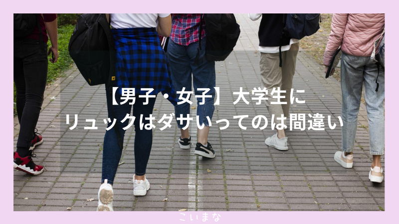 【男子・女子】大学生にリュックはダサいってのは間違い