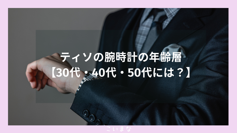 ティソの腕時計の年齢層【30代・40代・50代には？】