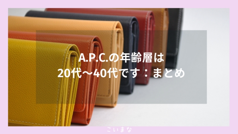 A.P.C.の年齢層は20代〜40代です：まとめ