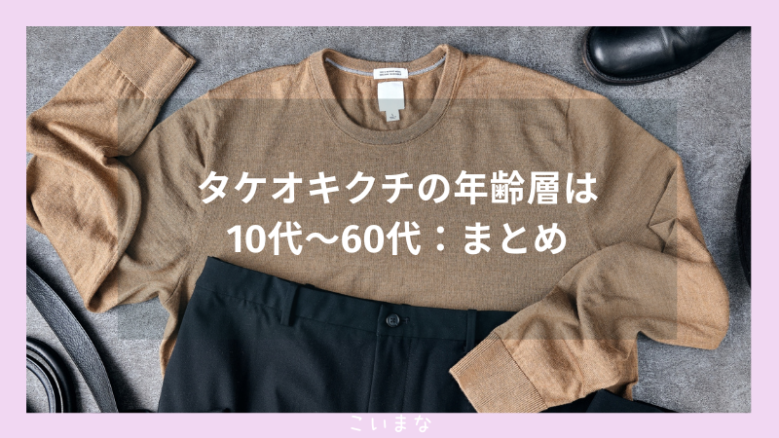 タケオキクチの年齢層は10代〜60代：まとめ