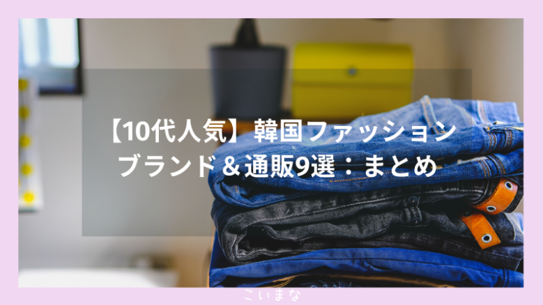 【10代人気】韓国ファッションブランド＆通販9選：まとめ