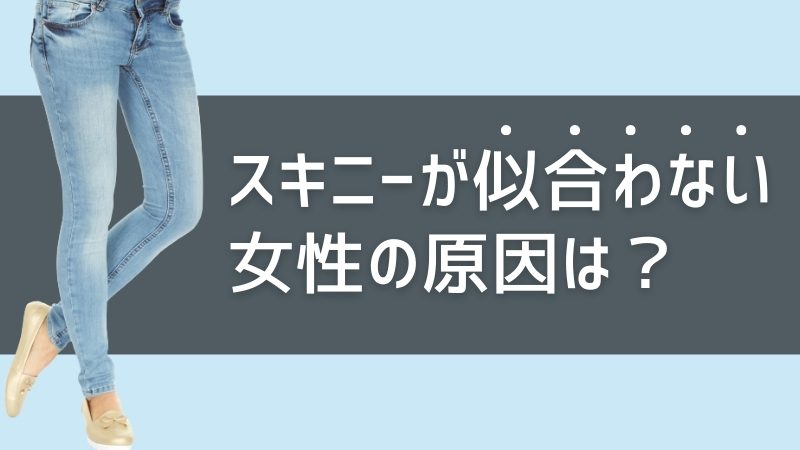 スキニーが似合わない女性の原因は？