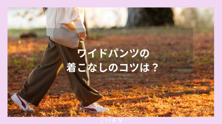 ワイドパンツの着こなしのコツは？