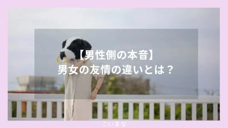 【男性側の本音】男女の友情の違いとは？