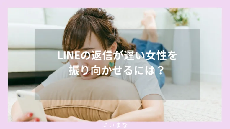 LINEの返信が遅い女性を振り向かせるには？