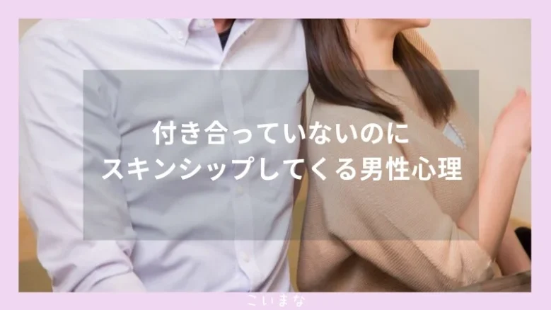 付き合っていないのにスキンシップしてくる男性心理