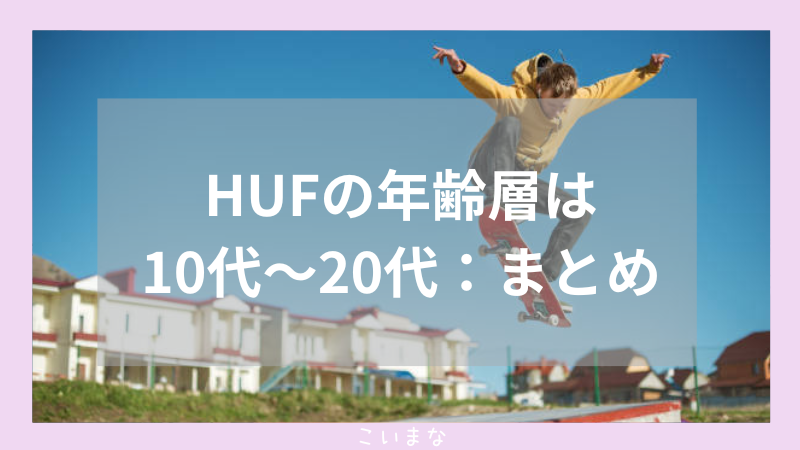 HUFの年齢層は10代〜20代：まとめ