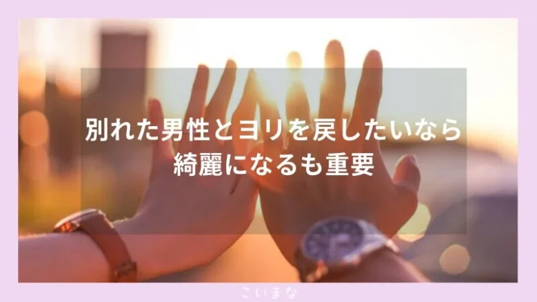 別れた男性とヨリを戻したいなら綺麗になるも重要