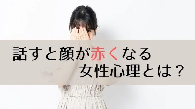 話すと顔が赤くなる女性心理とは？