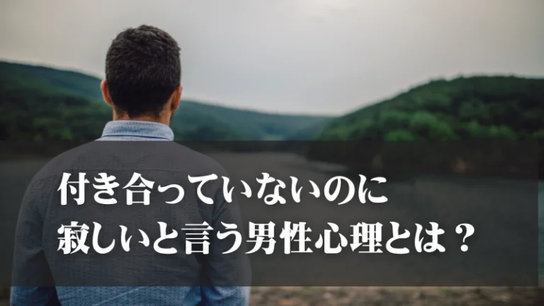 付き合っていないのに寂しいと言う男性心理とは？