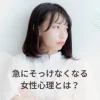 急にそっけなくなる女性心理とは？