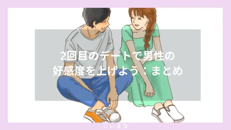 2回目のデートで男性の好感度を上げよう：まとめ