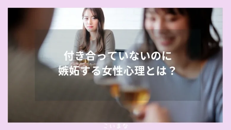 付き合っていないのに嫉妬する女性心理とは？