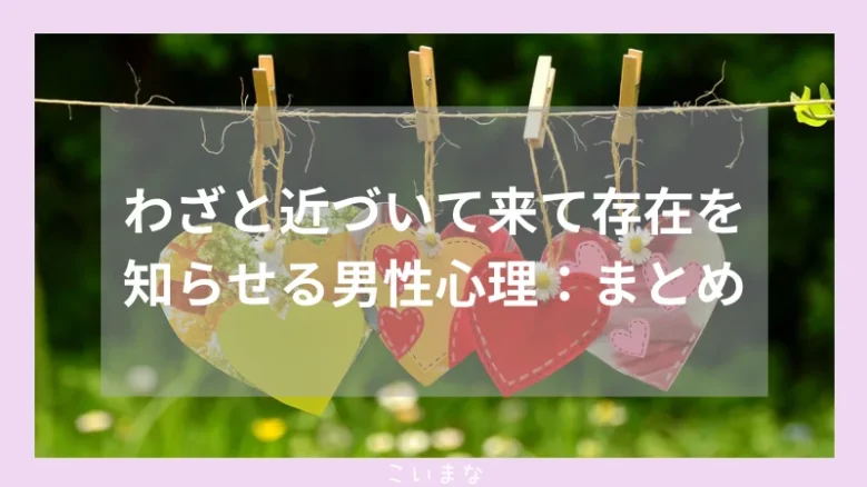 わざと近づいて来て存在を知らせる男性心理：まとめ