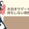 お泊まりデート何もしない男性心理