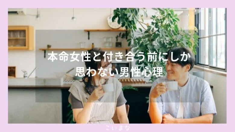 本命女性と付き合う前にしか思わない男性心理