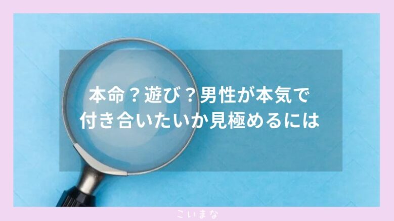 本命？遊び？男性が本気で付き合いたいか見極めるには