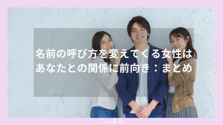 名前の呼び方を変えてくる女性はあなたとの関係に前向き：まとめ