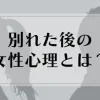 別れた後の女性心理とは？