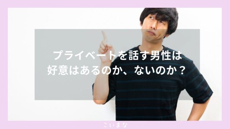 プライベートを話す男性は好意はあるのか、ないのか？