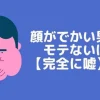 顔がでかい男がモテないのは嘘