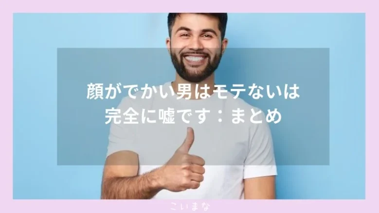 顔がでかい男はモテないは完全に嘘です：まとめ