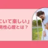 一緒にいて楽しいという男性心理とは？