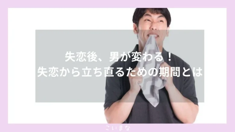 失恋後、男が変わる！失恋から立ち直るための期間とは