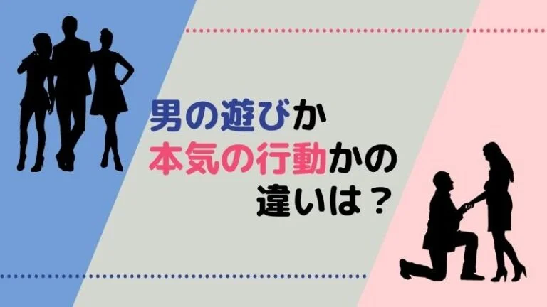 男の遊びか本気の行動かの違いは？