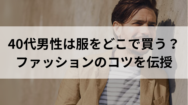 40代男性におすすめのファッションのコツ