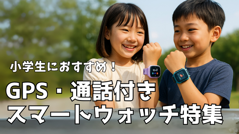 小学生におすすめのGPS・通話付きスマートウォッチ特集｜見守りに最適な最新モデル紹介