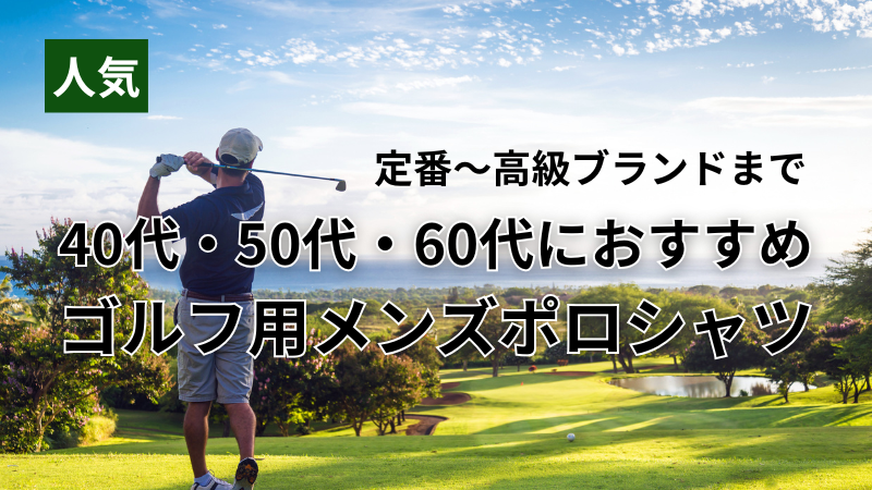 ゴルフ用メンズポロシャツの人気ブランド特集（40代・50代・60代向け）