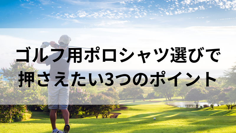 ゴルフポロシャツの選び方｜年齢・機能性・ゴルフ場のTPOを意識した着こなし