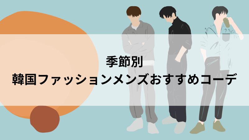 季節ごとの韓国ファッションおすすめメンズコーデ