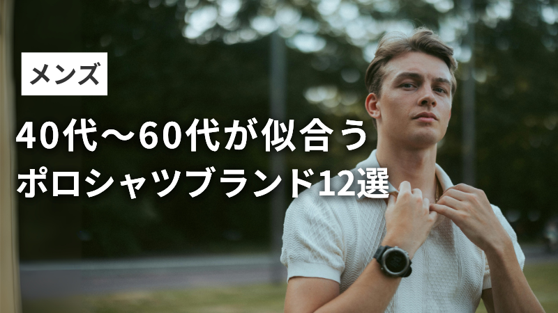40代・50代・60代男性に似合うポロシャツブランドまとめ